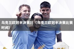 乌克兰欧冠半决赛比（乌克兰欧冠半决赛比赛时间）