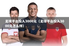 足球平台投入3000元（足球平台投入3000元怎么样）