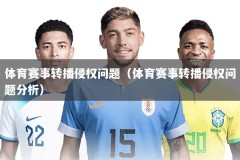体育赛事转播侵权问题（体育赛事转播侵权问题分析）