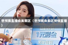 世预赛直播南美赛区（世预赛南美区视频直播）