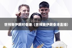 世预赛伊朗对香港（世预赛伊朗香港直播）