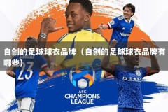 自创的足球球衣品牌（自创的足球球衣品牌有哪些）