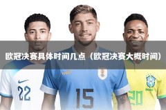 欧冠决赛具体时间几点（欧冠决赛大概时间）