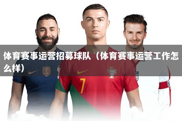 体育赛事运营招募球队(体育赛事运营工作怎么样)
