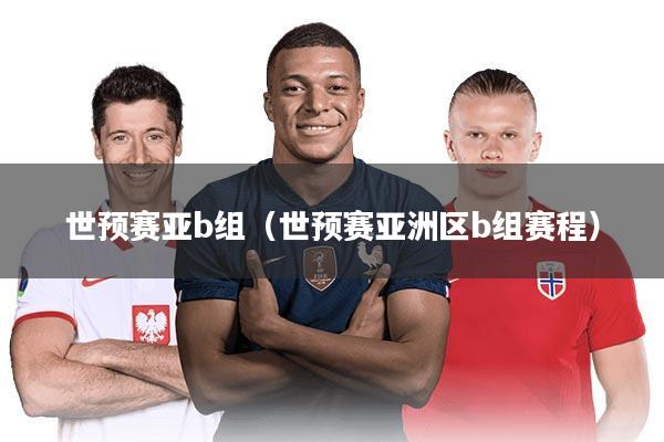 世预赛亚b组(世预赛亚洲区b组赛程)