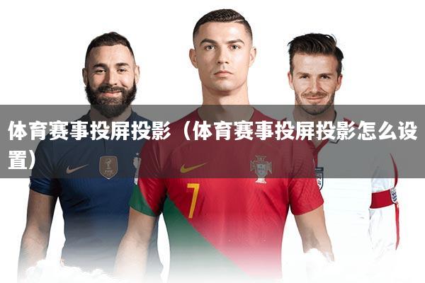 体育赛事投屏投影(体育赛事投屏投影怎么设置)