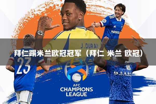 拜仁踢米兰欧冠冠军(拜仁 米兰 欧冠)
