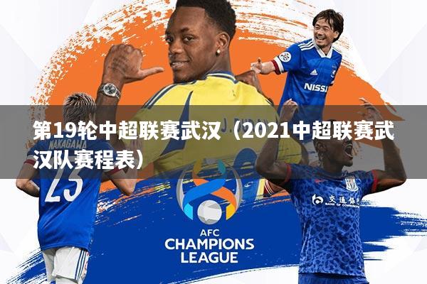 第19轮中超联赛武汉(2021中超联赛武汉队赛程表)