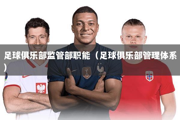 足球俱乐部监管部职能(足球俱乐部管理体系)