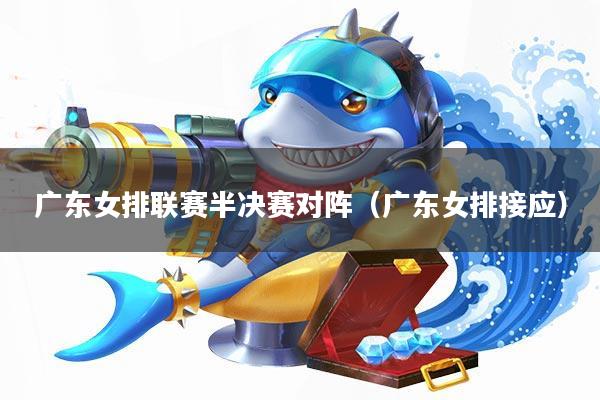 广东女排联赛半决赛对阵(广东女排接应)