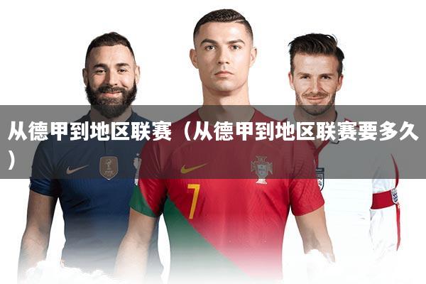 从德甲到地区联赛(从德甲到地区联赛要多久)